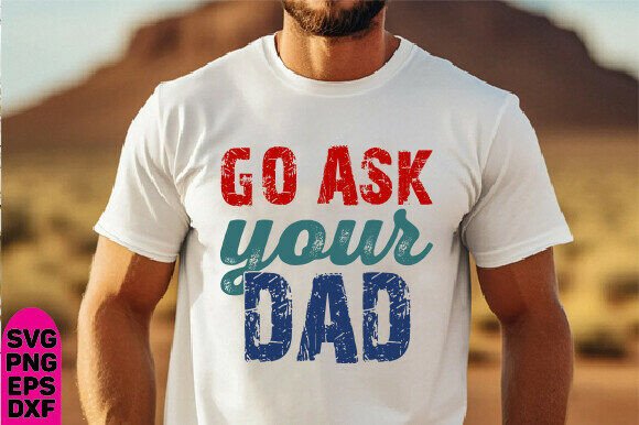 GO ASK YOUR DAD Svg for T-Shirt Designs